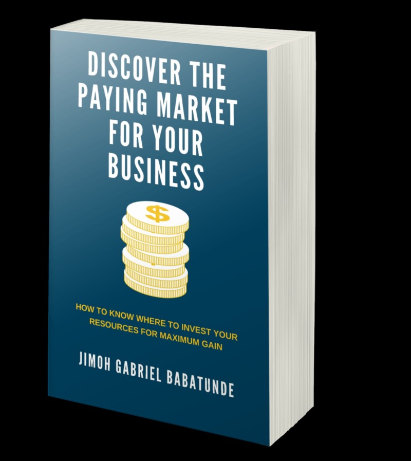 DISCOVER THE PAYING MARKET FOR YOUR BUSINESS (How to know where to invest your resources for maximum gain)