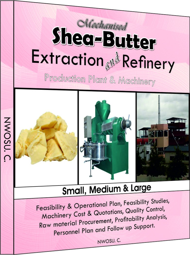 A-Z Guide To Mechanized Sheabutter Extraction And Refinery In Nigeria (Comprehensive Business Plan for setting up a Small, Medium and Large scale production plant in Nigeria)