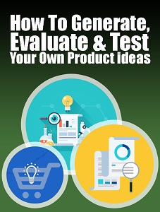HOW TO GENERATE, EVALUATE AND TEST YOUR OWN PRODUCT IDEAS