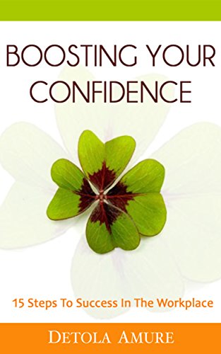 Boosting Your Confidence, 15 Steps To Success In The Workplace