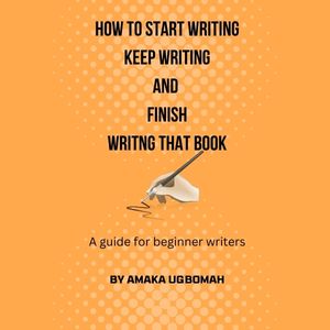How to Start Writing, Keep Writing and Finish Writing that Book