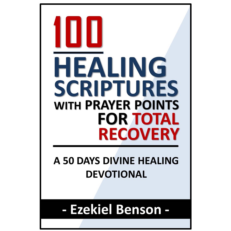 100 Healing Scriptures with Prayer Points for Total Recovery: A 50 Days Divine Healing Devotional