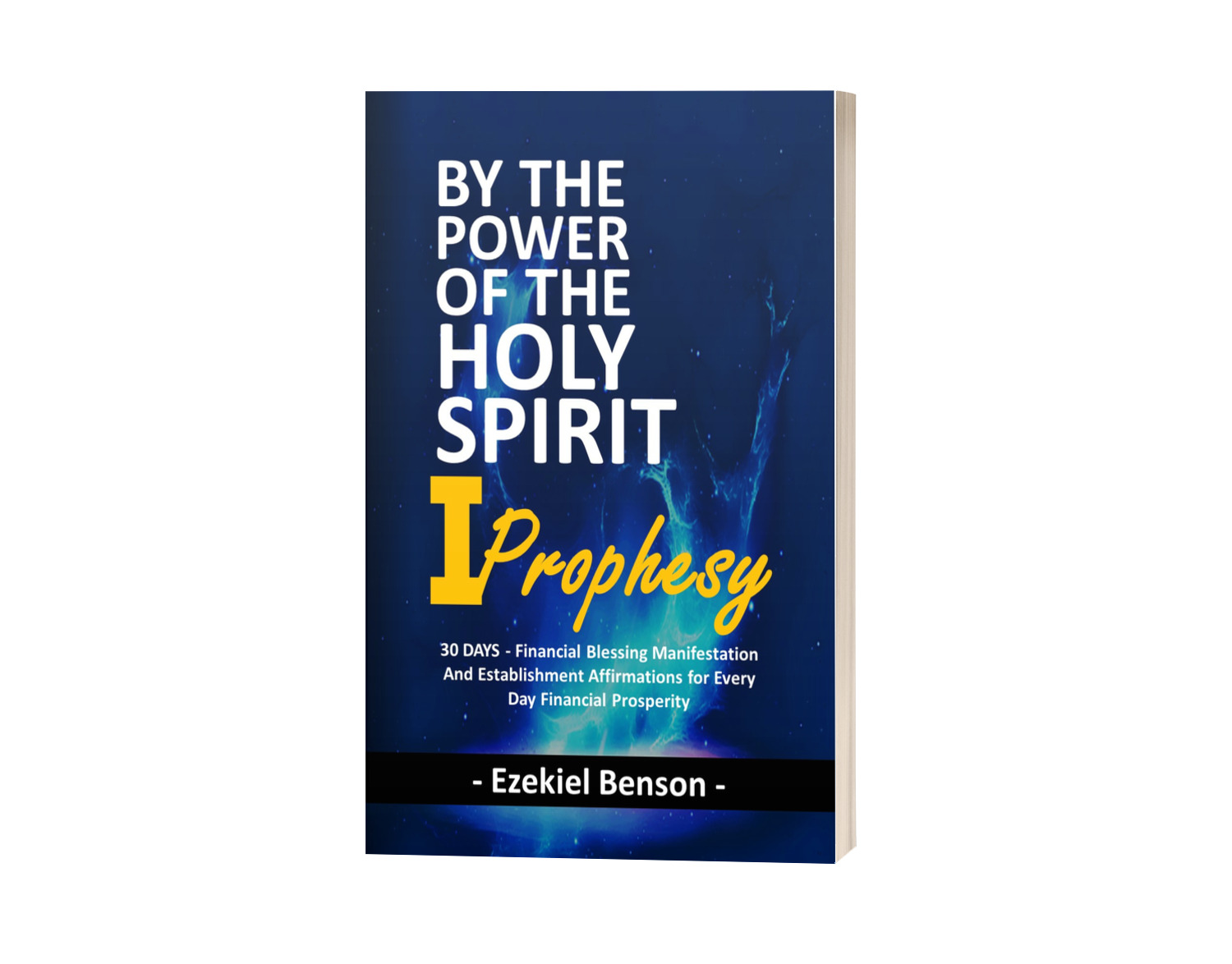 By The Power Of The Holy Spirit I Prophesy: 30 Days - Powerful Prophetic Declarations For Manifesting And Establishing God's Blessings Of Financial Prosperity