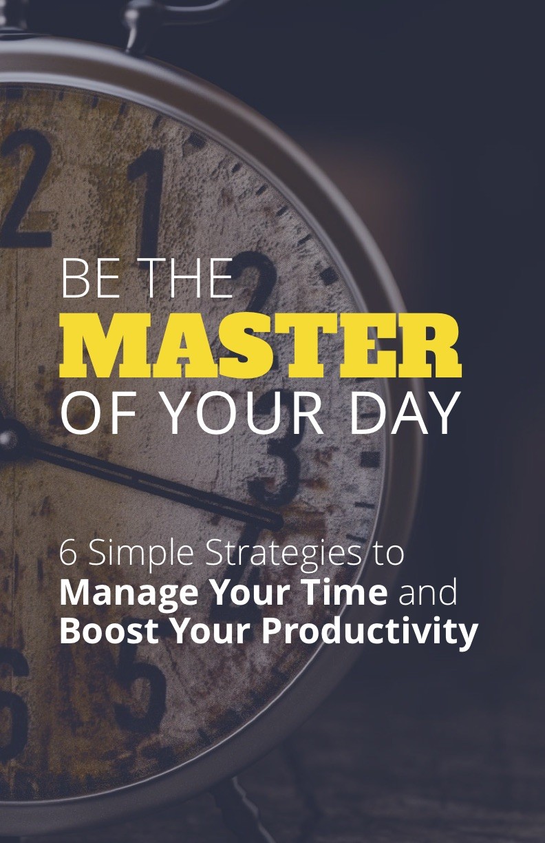 Be the Master of Your Day - 6 Simple Strategies to Manage Your Time and Boost Your Productivity
