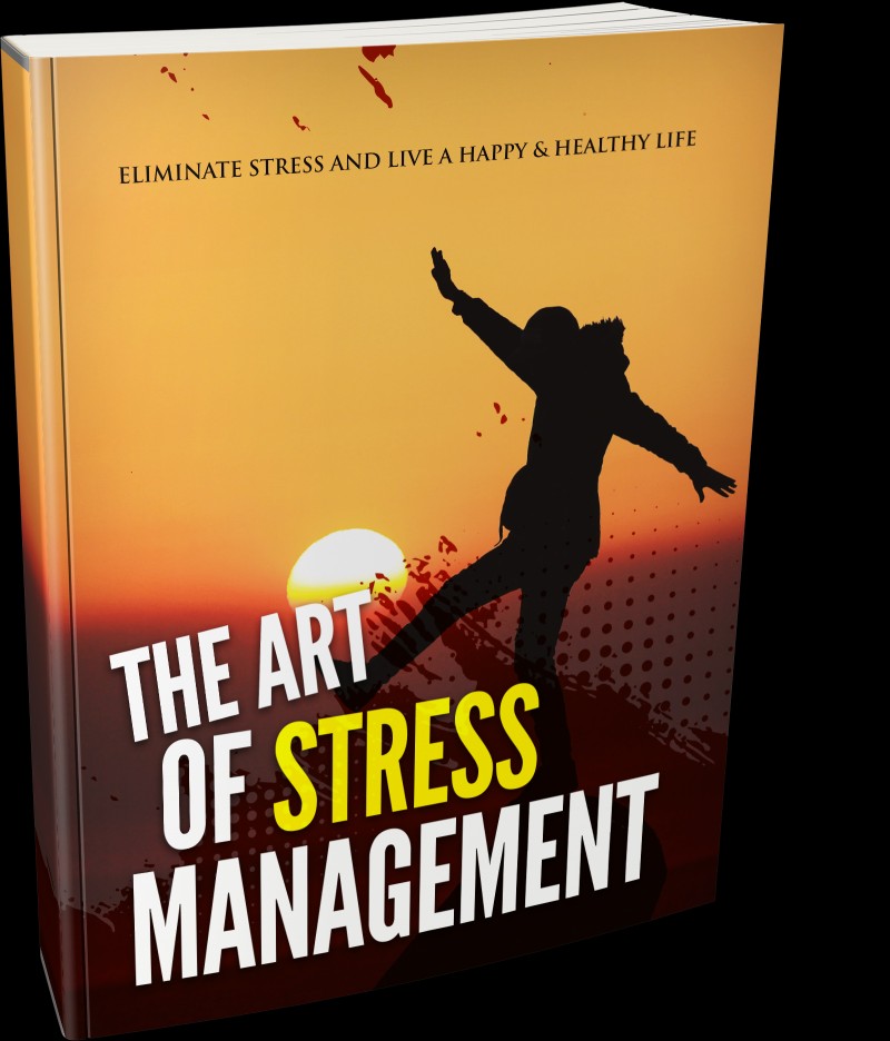 The Art Of Stress Management: Eliminate Stress And Live A Happy And Healthy Life