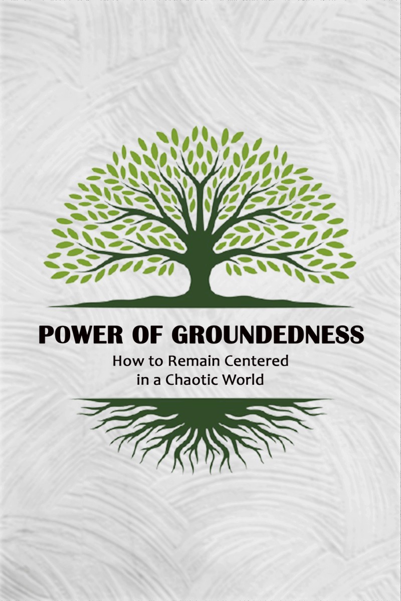 The Power of Groundedness : How to Remain Centered in a Chaotic World