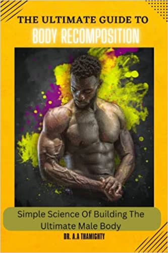 HE ULTIMATE GUIDE TO BODY RECOMPOSITION by DR. A.A THAMIGHTY (Author)