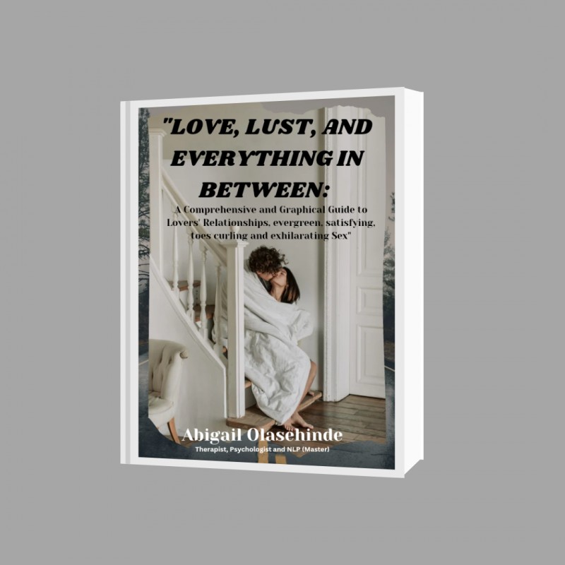 "LOVE, LUST, AND EVERYTHING IN-BETWEEN: A Comprehensive and Graphical Guide to Lovers' Relationships, evergreen, satisfying, toes curling and exhilarating Sex"