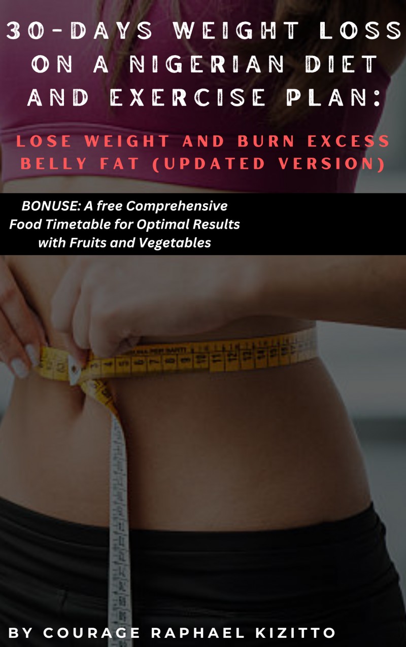 30-DAYS WEIGHT LOSS ON A NIGERIAN DIET AND EXERCISE PLAN : A Comprehensive Guide On How To Lose Weight and Burn Excess Belly Fat. (UPDATED VERSION)