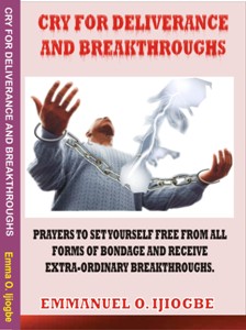 CRY FOR DELIVERANCE AND BREAKTHROUGHS: PRAYERS TO SET YOURSELF FREE FROM ALL FORMS OF BONDAGE AND RECEIVE EXTRA-ORDINARY BREAKTHROUGHS
