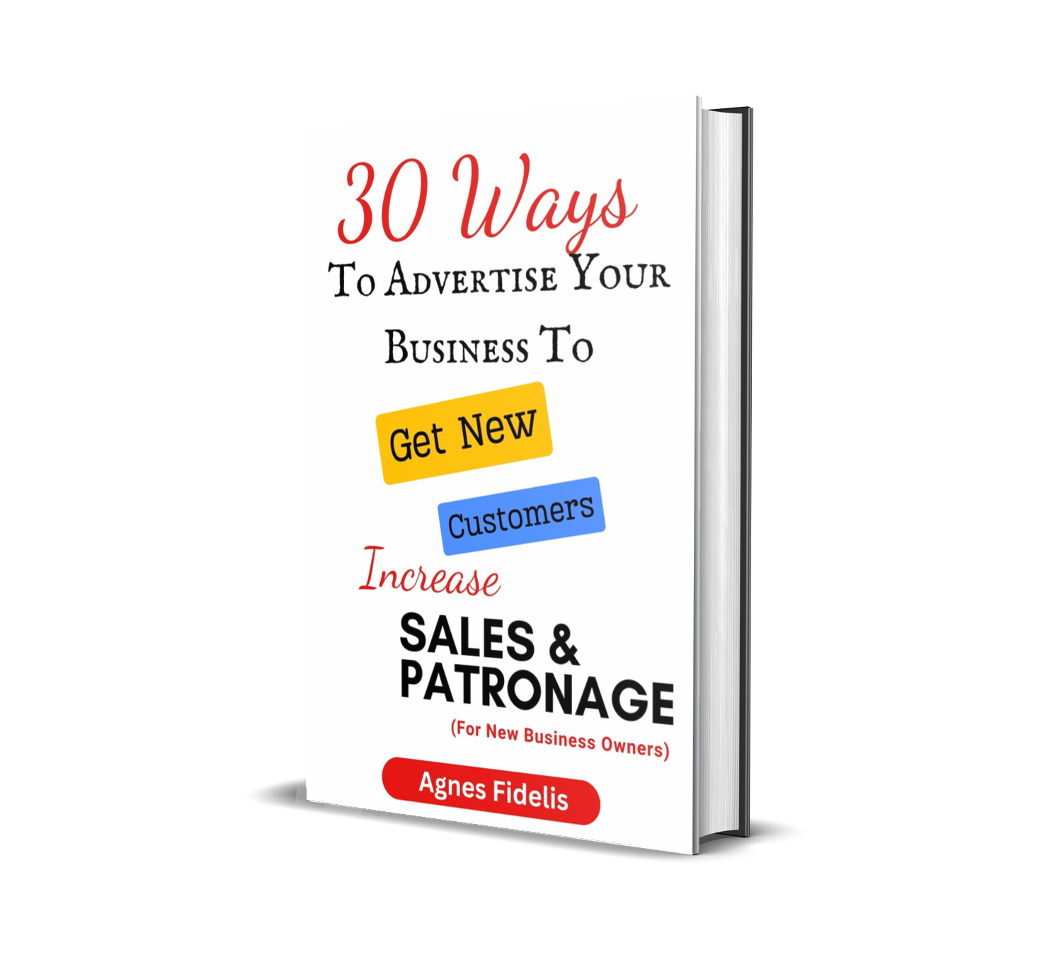 30 Ways To Advertise Your Business To Get New Customers Increase Sales and Patronage.: Discover How To Get New Customers, Make More Money and Keep Your Business Ahead in the Modern Age! For New Business Owners.