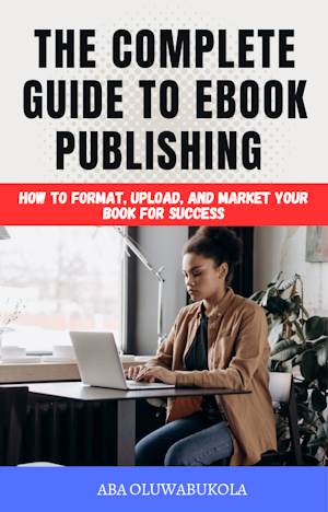Buy THE COMPLETE GUIDE TO EBOOK PUBLISHING by Aba Oluwabukola on Selar.co