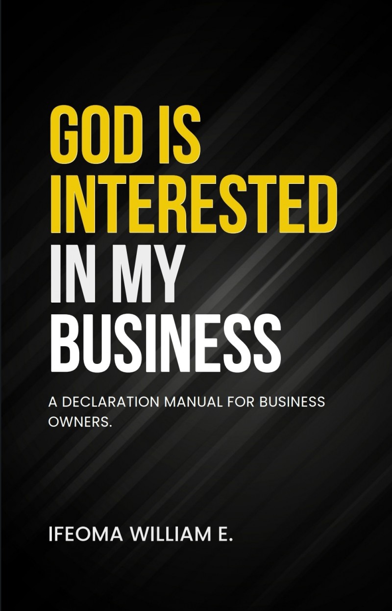 GOD IS INTERESTED IN MY BUSINESS: A Declaration manual for business owners.