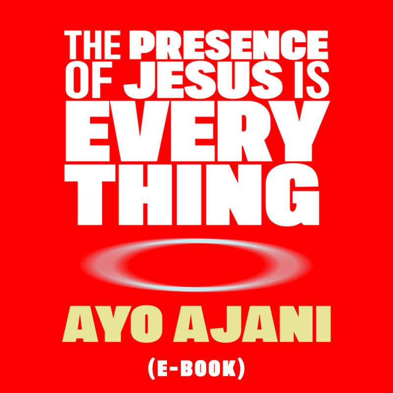 THE PRESENCE OF JESUS IS EVERYTHING BY AYO AJANI  [E-BOOK]