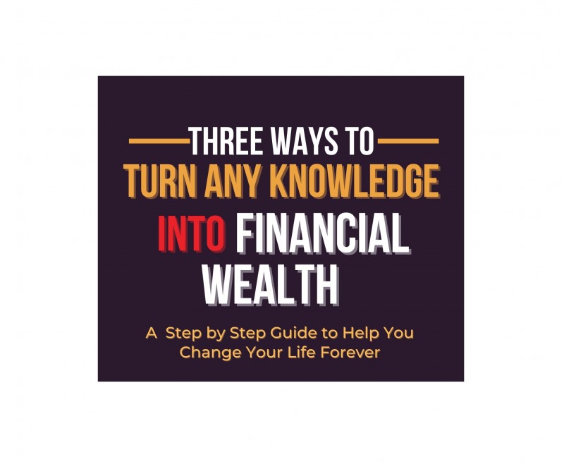 Three Ways to Turn Any Knowledge into Financial Wealth (A 12Page Guide)