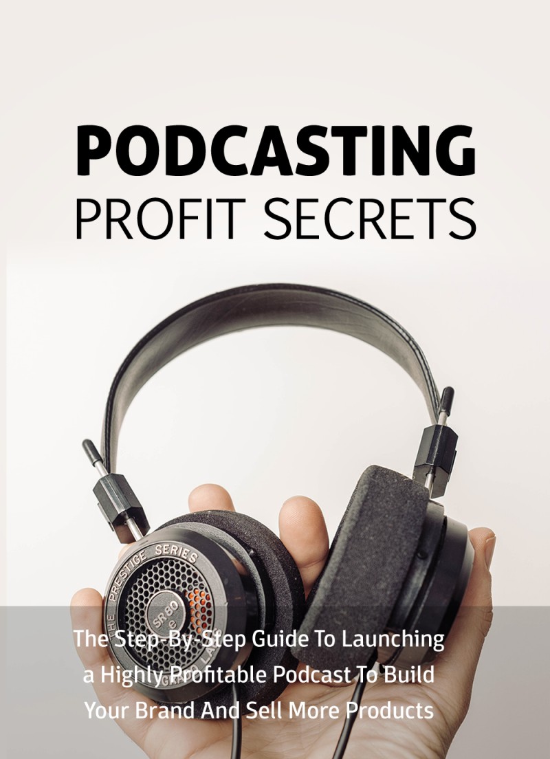 Podcasting Profit Secrets - The Step-By-Step Guide To Launching a Highly Profitable Podcast To Build Your Brand And Sell More Products