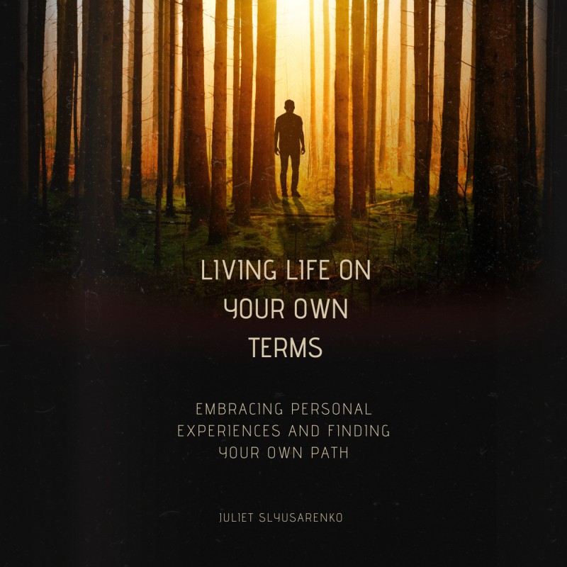 LIVING LIFE ON YOUR OWN TERMS: Embracing Personal Experiences And Finding Your Own Path.