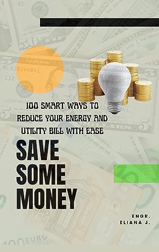 SAVE SOME MONEY: 100 Smart Ways to Reduce Your Energy & Utility Bill with Ease