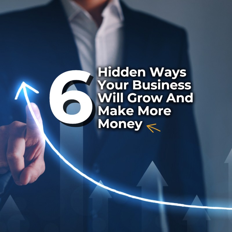 6 Hidden Ways Businesses Grow And Make More Money