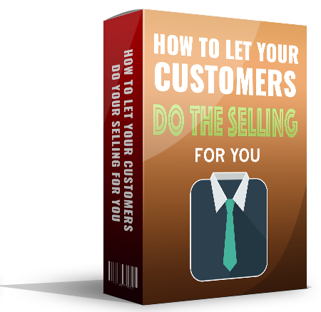 How to Let Your Customers Do The Selling FOR You