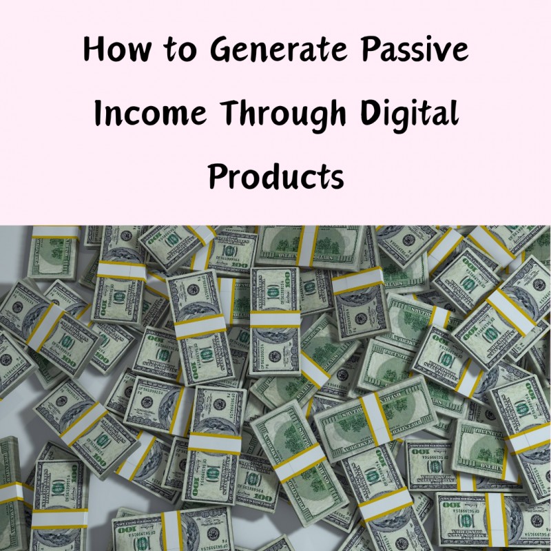 How to Generate Passive Income Through Digital Products