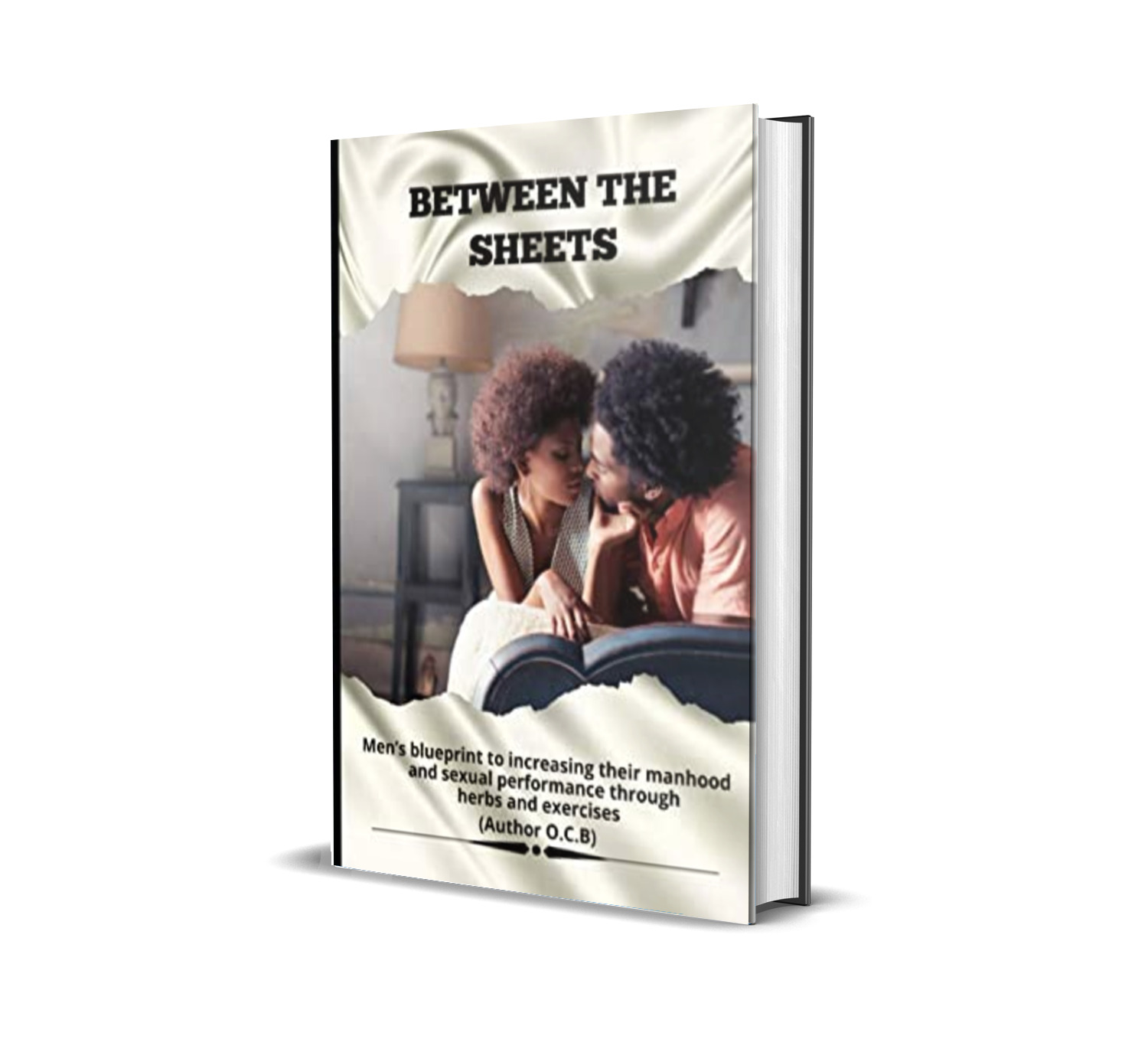 Between The Sheets: Men's Blueprint To Increase Their Manhood and Sexual Performance Through Herbs and Exercises.