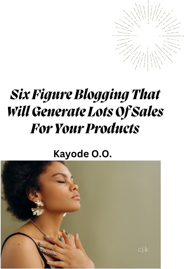 Six Figure Blogging That Will Generate Lots Of Sales For Your Products: Insider Secrets To Building High Profit Blogs