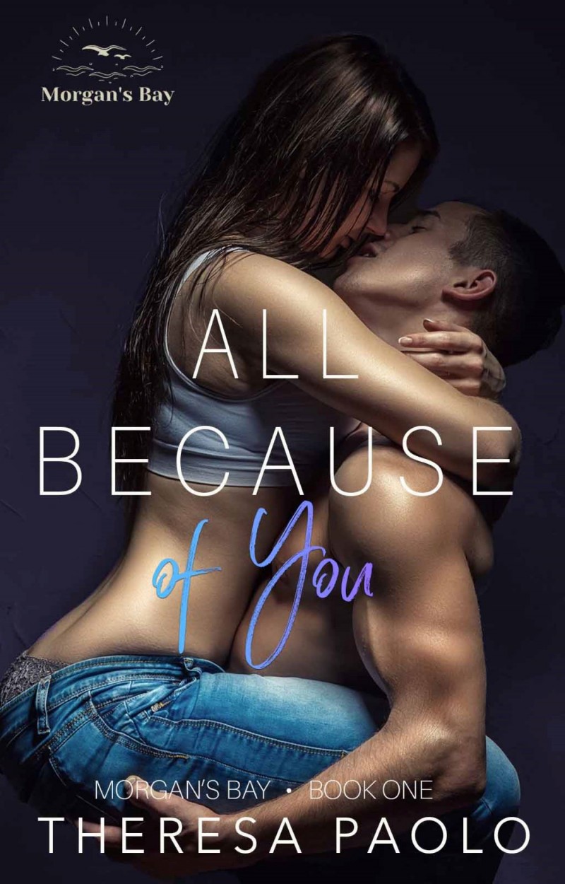 All Because of You Series: Morgan's Bay Author: Theresa Paolo