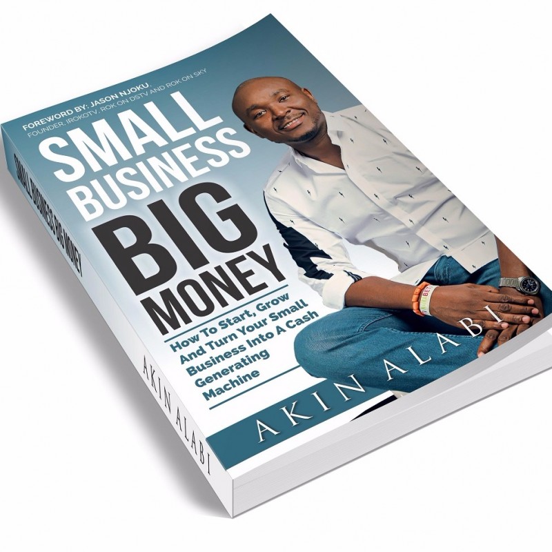 Small Business Big Money: How to Start, Grow, And Turn Your Small Business Into A Cash Generating Machine by Akin Alabi