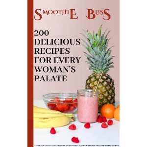 SMOOTHIE BLISS: 200 Delicious Recipes for Every Woman's Palate: How to make different types of smoothies at home