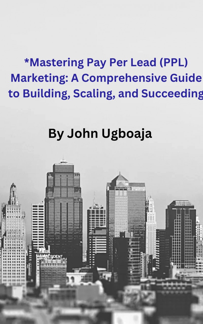 *Mastering Pay Per Lead (PPL) Marketing: A Comprehensive Guide to Building, Scaling, and Succeeding