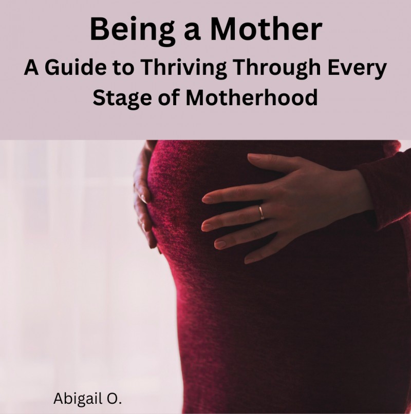 Being a Mother: A Guide to Thriving Through Every Stage of Motherhood