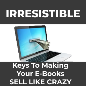 IRRESISTIBLY KEYS TO MAKING YOUR EBOOKS SELL LIKE CRAZY.