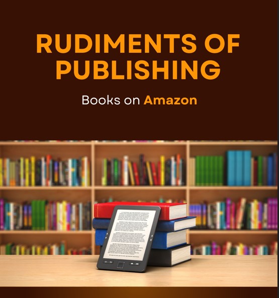 Rudiments of Publishing Books on Amazon: The Ultimate Step-by-Step Guide