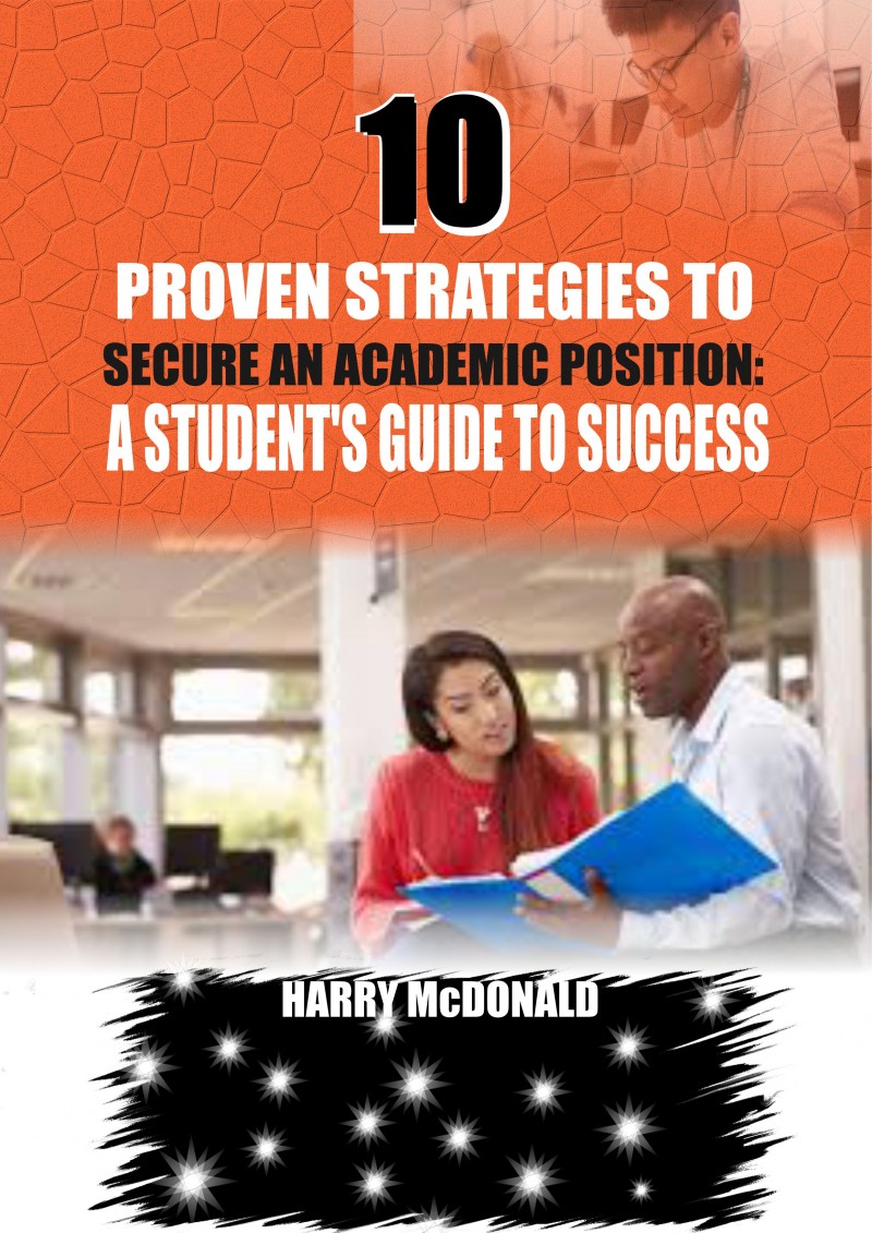 10 PROVEN STRATEGIES TO SECURE AN ACADEMIC POSITION: A STUDENT'S GUIDE TO SUCCESS