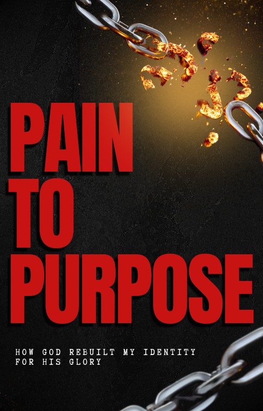 Pain to Purpose: How God Rebuilt My Identity for His Glory