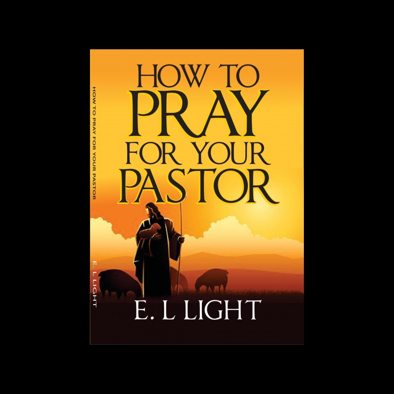 HOW TO PRAY FOR YOUR PASTOR (Hard Copy) by E.L. LIGHT