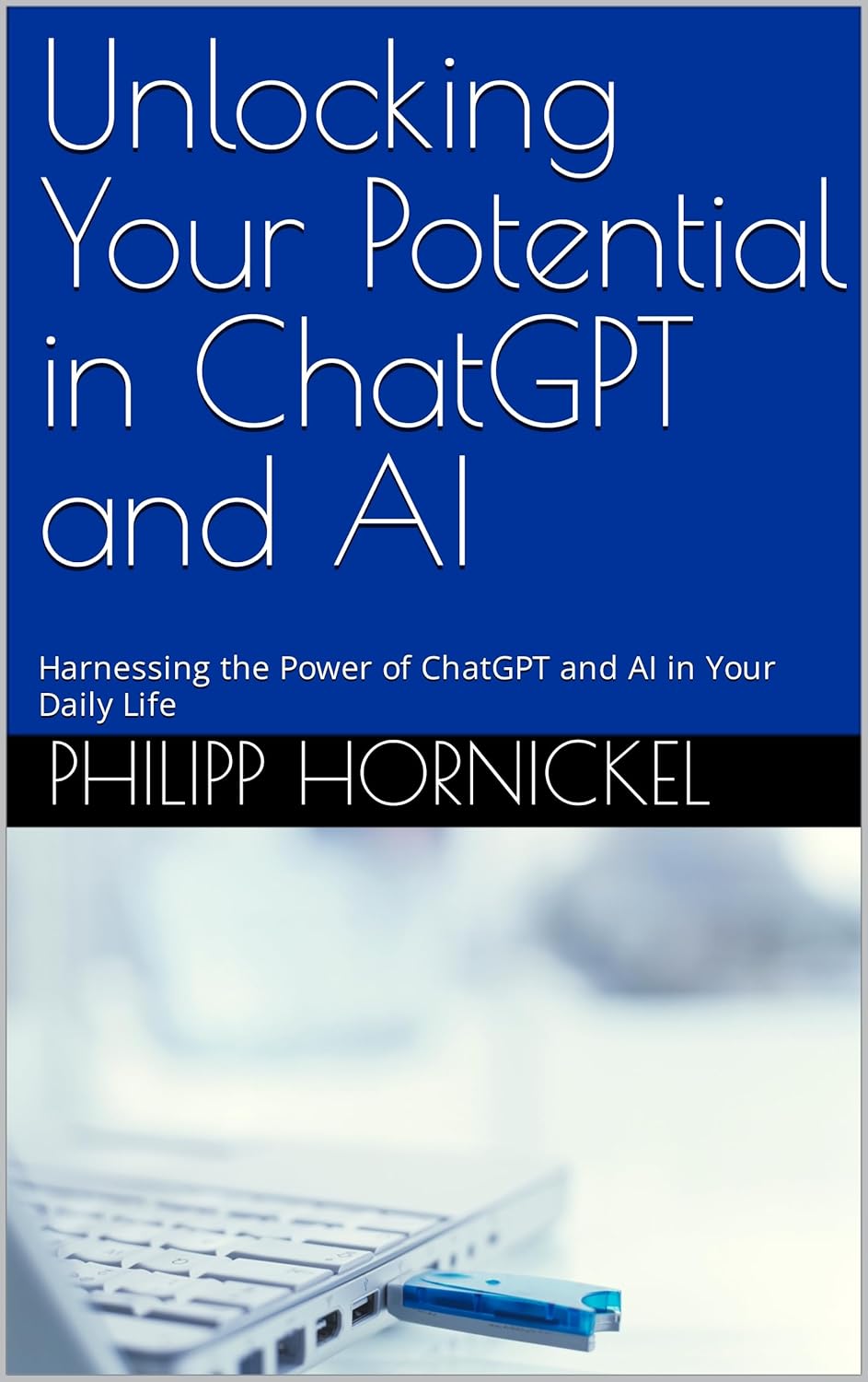 Unlocking Your Potential in ChatGPT and AI: Harnessing the Power of ChatGPT and AI in Your Daily Life