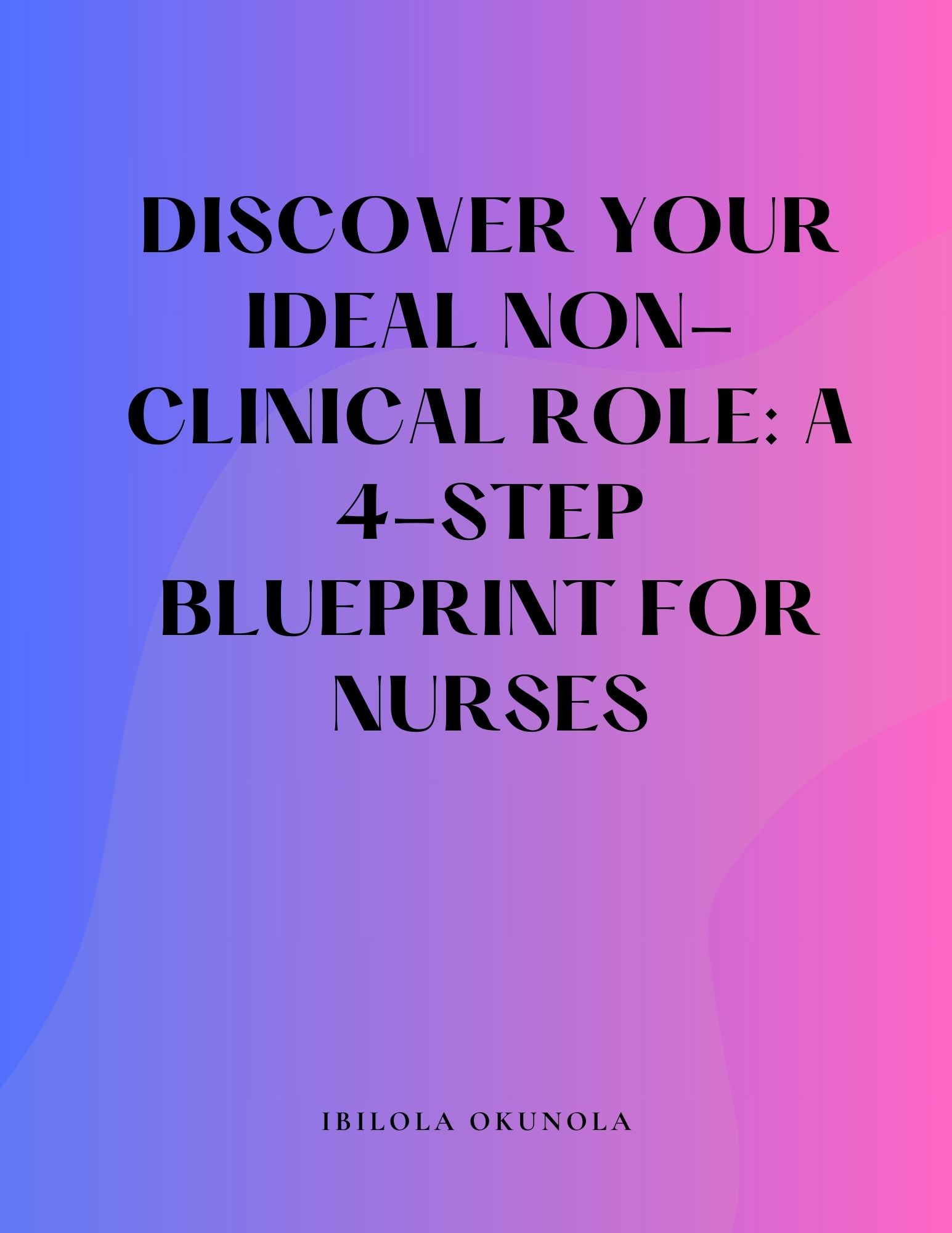 DISCOVER YOUR IDEAL NON-CLINICAL ROLE: A 4-STEP BLUEPRINT FOR NURSES