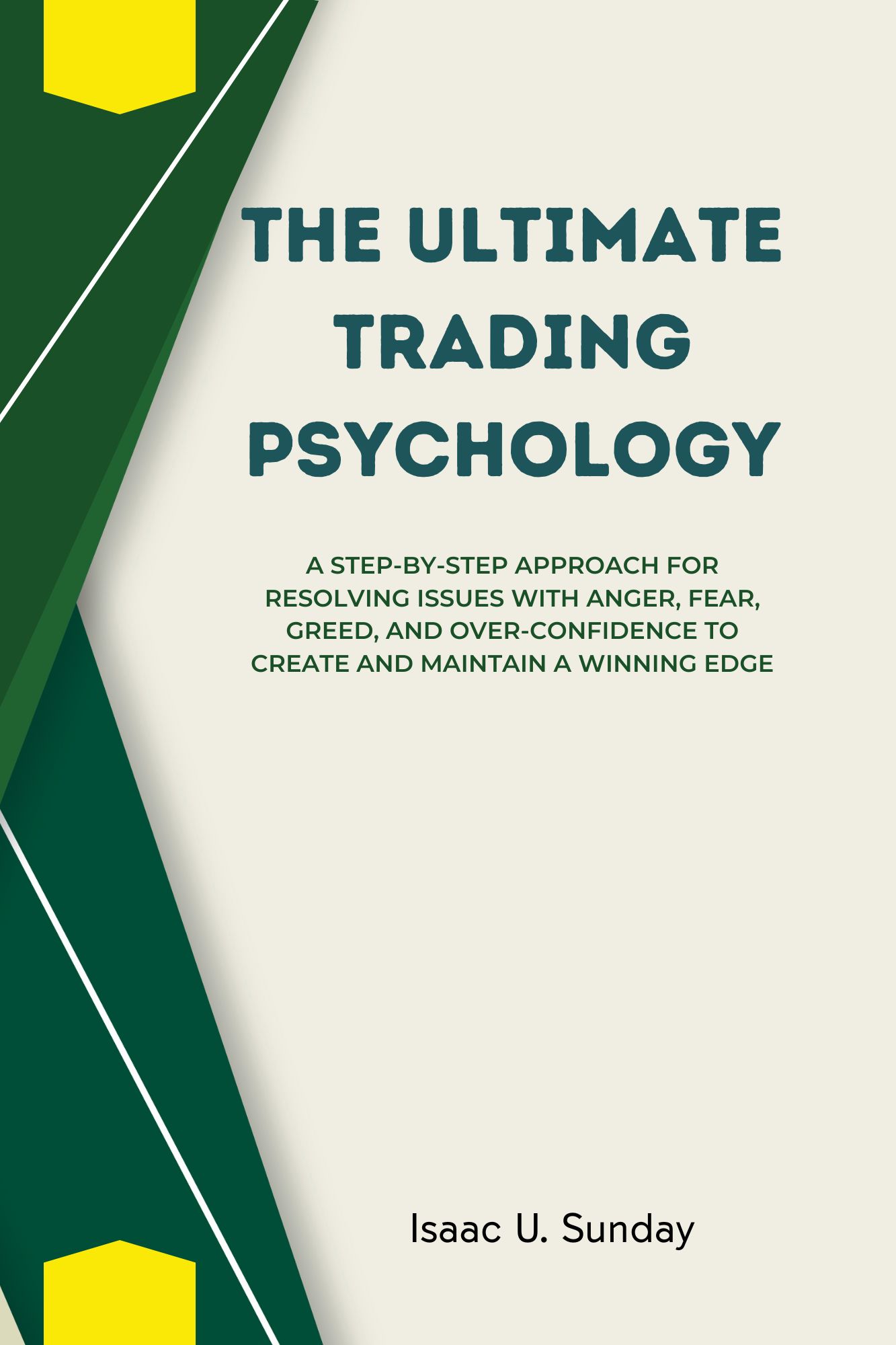 The Ultimate Trading Psychology: A Step-by-Step Approach For Resolving Issues with Anger, Fear, Greed, and Over-confidence to Create and Maintain a Winning Edge