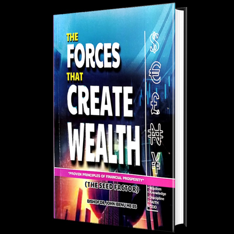 THE FORCES THAT CREATE WEALTH - Proven Principles of Financial Prosperity - Bishop John Ibenu