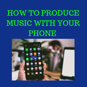 How to Produce Music with your Phone