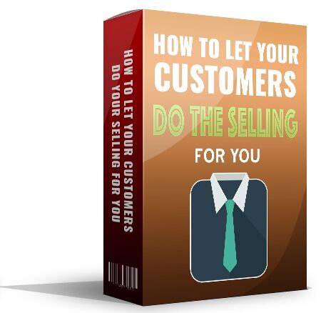 How To Let Your Customers Do Your Selling For You