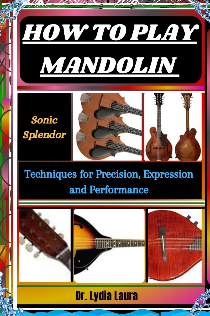 HOW TO PLAY MANDOLIN : Sonic Splendor: Techniques for Precision, Expression and Performance      by      Dr. Lydia Laura