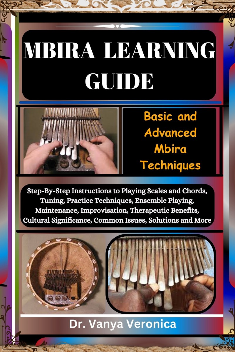 MBIRA LEARNING GUIDE: Basic and Advanced Mbira Techniques: Step-By-Step Instructions to Playing Scales and Chords, Tuning, Practice Techniques, Ensemble Playing, Maintenance, Improvisation, Therapeutic Benefits, Cultural Significance, Common Issues, Solut