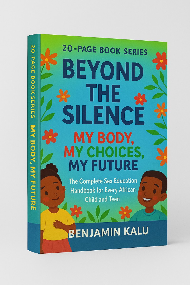 BEYOND THE SILENCE: MY BODY, MY CHOICES, MY FUTURE: THE COMPLETE SEX EDUCATION HANDBOOK FOR EVERY AFRICAN CHILD AND TEEN