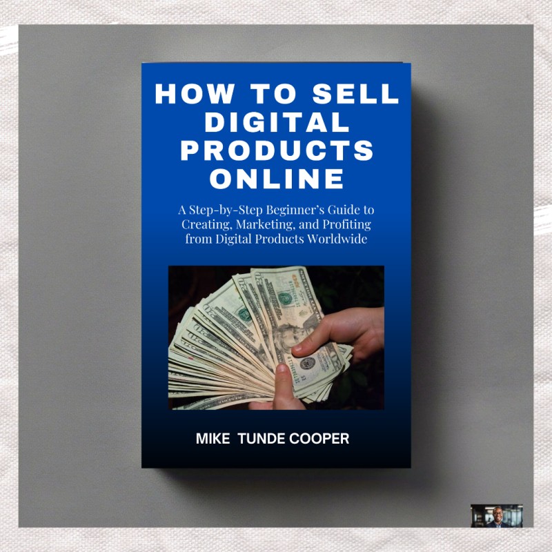 How to Sell Digital Products Online: A Step-by-Step Beginner's Guide to Creating, Marketing, and Profiting from Digital Products Worldwide 
