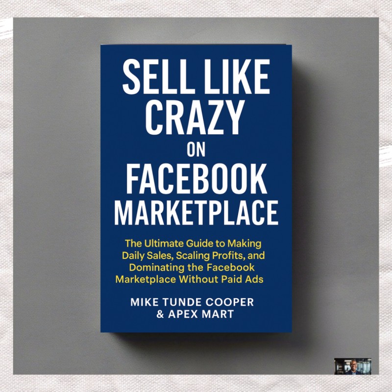 How to Sell Like Crazy on Facebook Marketplace: The Ultimate Guide to Making Daily Sales, Scaling Profits, and Dominating the Facebook Marketplace Without Paid Ads