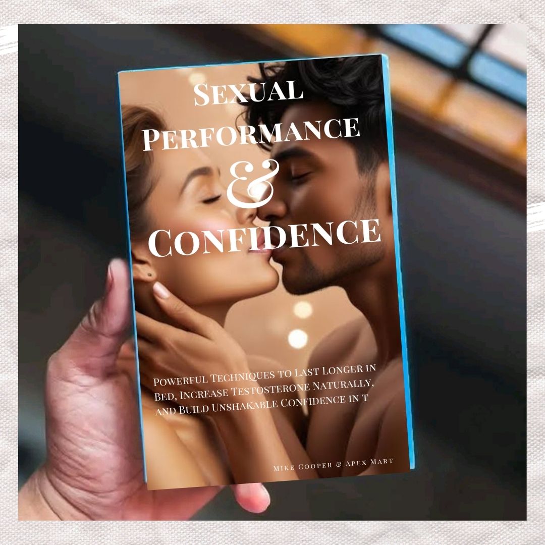 Sexual Performance and Confidence: The Ultimate Guide to Overcoming Erectile Dysfunction, Boosting Libido, and Enhancing Stamina