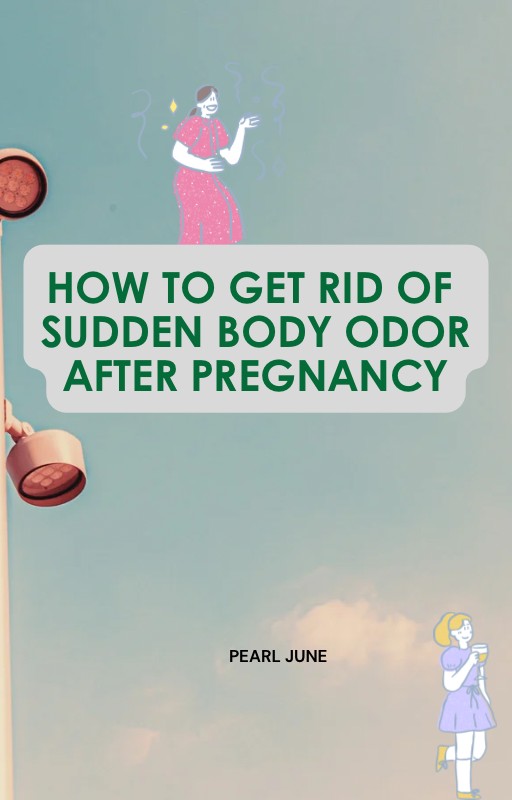 How to get rid of Sudden Body Odor After Pregnancy